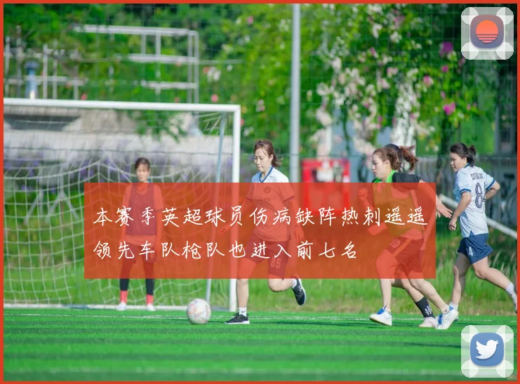 本赛季英超球员伤病缺阵热刺遥遥领先车队枪队也进入前七名