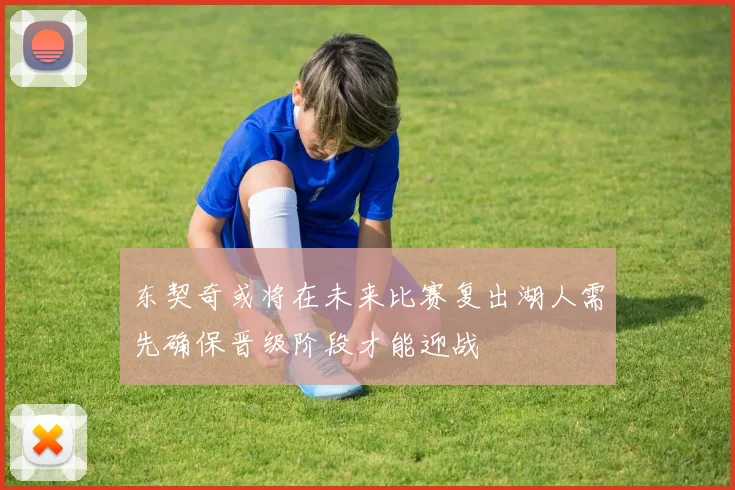东契奇或将在未来比赛复出湖人需先确保晋级阶段才能迎战