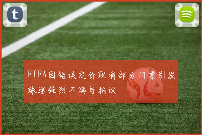 FIFA因错误定价取消部分门票引发球迷强烈不满与抗议