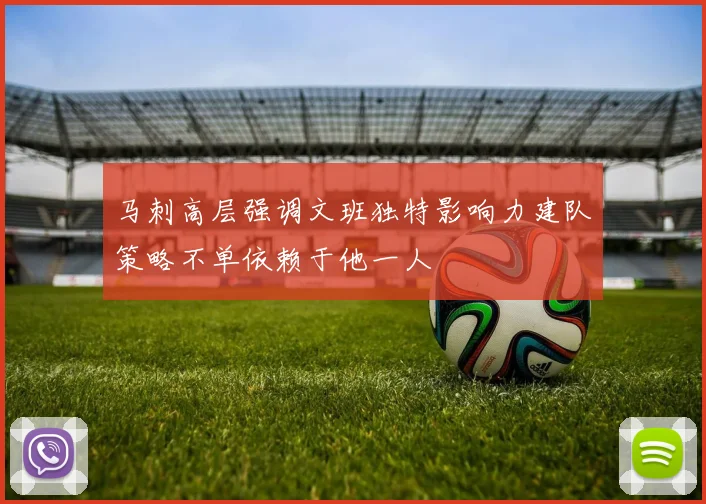 马刺高层强调文班独特影响力建队策略不单依赖于他一人